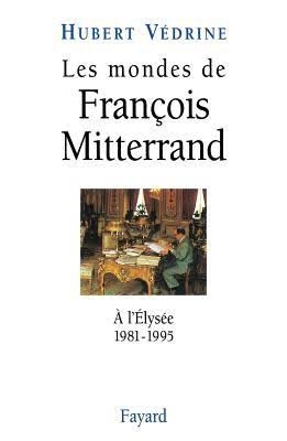 Hubert Vedrine  Les mondes de Francois Mitterrand: à l'Elysée