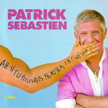 Patrick Sébastion - Ah...Si Tu Pouvais Fermer Ta Gueule...